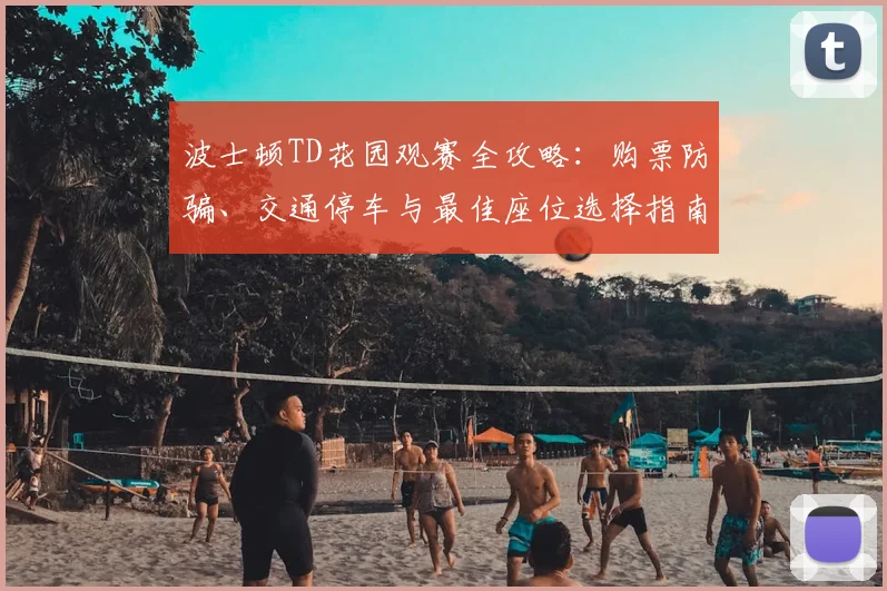 波士顿TD花园观赛全攻略：购票防骗、交通停车与最佳座位选择指南