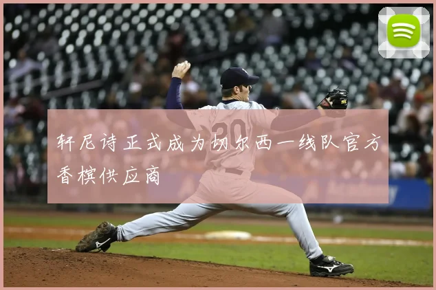 轩尼诗正式成为切尔西一线队官方香槟供应商