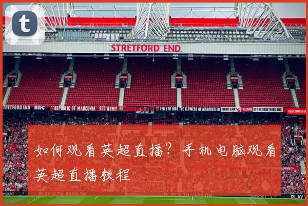 如何观看英超直播?手机电脑观看英超直播教程
