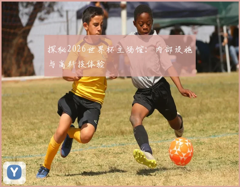 探秘2026世界杯主场馆:内部设施与高科技体验
