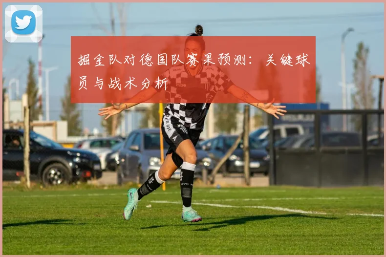 掘金队对德国队赛果预测:关键球员与战术分析