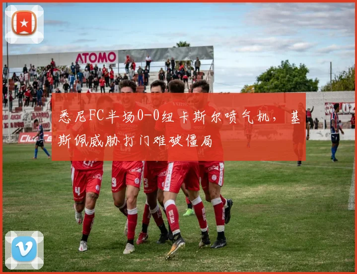 悉尼FC半场0-0纽卡斯尔喷气机,基斯佩威胁打门难破僵局