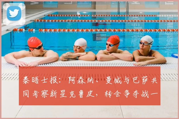 泰晤士报：阿森纳、曼城与巴萨共同考察新星克鲁皮，转会争夺战一触即发