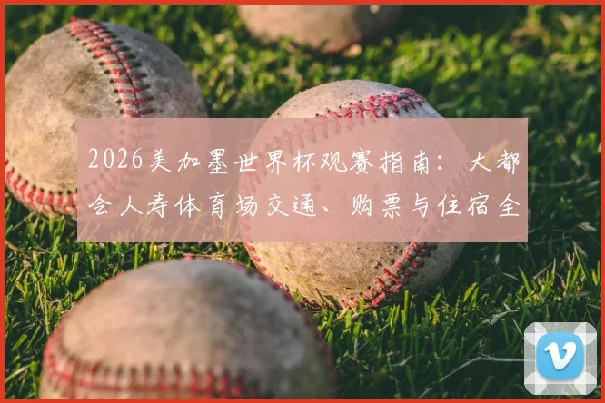 2026美加墨世界杯观赛指南:大都会人寿体育场交通、购票与住宿全攻略
