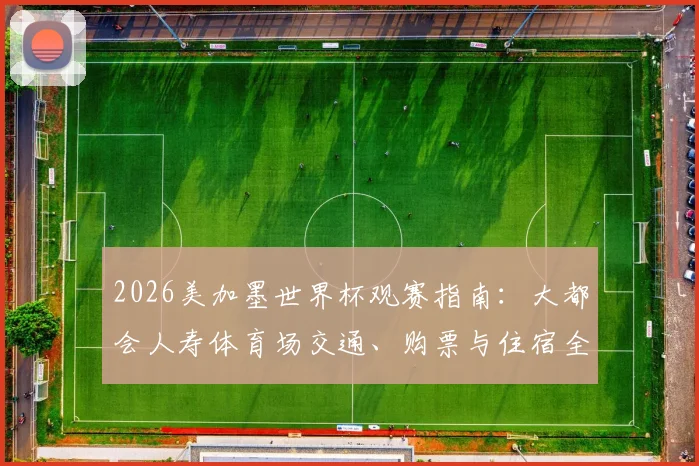 2026美加墨世界杯观赛指南：大都会人寿体育场交通、购票与住宿全攻略